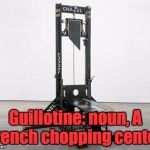Designer Guillotine | Guillotine: noun, A French chopping center. | image tagged in designer guillotine | made w/ Imgflip meme maker