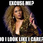 beyonce angry | EXCUSE ME? DO I LOOK LIKE I CARE? | image tagged in beyonce angry | made w/ Imgflip meme maker