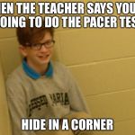 Jaxson Bogardus | WHEN THE TEACHER SAYS YOU'RE GOING TO DO THE PACER TEST; HIDE IN A CORNER | image tagged in jaxson bogardus | made w/ Imgflip meme maker