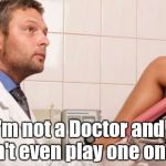 This is going to hurt me more than it hurts you | I'm not a Doctor and I don't even play one on T.V. | image tagged in doctor who,repair,nsfw,no i'm not a real doctor  | made w/ Imgflip meme maker