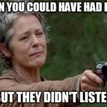 Carol | WHEN YOU COULD HAVE HAD IT ALL; BUT THEY DIDN'T LISTEN | image tagged in carol | made w/ Imgflip meme maker
