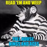 Which is how I lost everything... :) | READ 'EM AND WEEP; FULL HOUSE: KINGS AND ACES | image tagged in poker chimp,memes,cards,animals | made w/ Imgflip meme maker