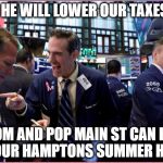 Wall Street | AND HE WILL LOWER OUR TAXES SO; MOM AND POP MAIN ST CAN PAY FOR OUR HAMPTONS SUMMER HOMES | image tagged in wall street | made w/ Imgflip meme maker