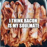 <3 | I THINK BACON IS MY SOULMATE | image tagged in bacon bacon bacon,iwanttobebacon,iwanttobebaconcom | made w/ Imgflip meme maker