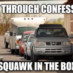 CONFESSIONS! | DRIVE THROUGH CONFESSIONS:; SQUAWK IN THE BOX | image tagged in confessions | made w/ Imgflip meme maker