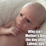 Mother's Day/Labor Day | Why isn't Mother's Day the day after Labour day | image tagged in thinking baby,mother's day,labor day | made w/ Imgflip meme maker