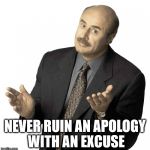 Dr Phil.  | NEVER RUIN AN APOLOGY WITH AN EXCUSE | image tagged in dr phil | made w/ Imgflip meme maker