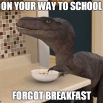 velociraptor | ON YOUR WAY TO SCHOOL; FORGOT BREAKFAST | image tagged in velociraptor | made w/ Imgflip meme maker