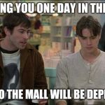 Going to the mall | I'M TELLING YOU ONE DAY IN THE FUTURE; GOING TO THE MALL WILL BE DEPRESSING | image tagged in memes,shopping | made w/ Imgflip meme maker