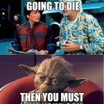 BTF and Yoda | YODA WE ARE GOING TO DIE; THEN YOU MUST KILL YOUR SON | image tagged in btf and yoda | made w/ Imgflip meme maker