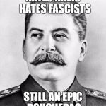 Hypocrite Stalin | HATES NAZIS 
HATES FASCISTS; STILL AN EPIC DOUCHEBAG | image tagged in hypocrite stalin | made w/ Imgflip meme maker