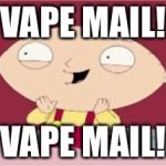 stewie excited | VAPE MAIL! VAPE MAIL! | image tagged in stewie excited | made w/ Imgflip meme maker