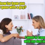 Women talking | So how far have you ever gone with a guy? I went to Canada with my dad once. | image tagged in women talking | made w/ Imgflip meme maker