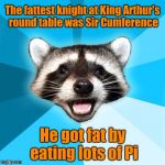 Joke Racoon | The fattest knight at King Arthur's round table was Sir Cumference; He got fat by eating lots of Pi | image tagged in joke racoon,memes,funny,puns,king arthur,knights | made w/ Imgflip meme maker