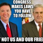 Comey and Mueller 2 peas in a pod | CONGRESS MAKES LAWS YOU HAVE TO FOLLOW; BUT NOT US AND OUR FRIENDS | image tagged in comey and mueller 2 peas in a pod | made w/ Imgflip meme maker