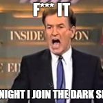 Bill O'Reilly | F*** IT; TONIGHT I JOIN THE DARK SIDE | image tagged in bill o'reilly,memes,funny,dark side,darth vader,evil | made w/ Imgflip meme maker