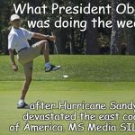 Obama golf | What President Obama was doing the week; after Hurricane Sandy devastated the east coast of America. MS Media SILENT! | image tagged in obama golf | made w/ Imgflip meme maker