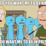 Beth and Jerry's Unhappy Marriage | JERRY, DO YOU WANT ME TO BE HAPPY OR; DO YOU WANT ME TO BE IN PRISON? | image tagged in rick and morty,marriage,prison,pain,demotivationals | made w/ Imgflip meme maker