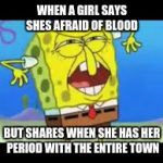 Who put you on the planet | WHEN A GIRL SAYS SHES AFRAID OF BLOOD; BUT SHARES WHEN SHE HAS HER PERIOD WITH THE ENTIRE TOWN | image tagged in who put you on the planet | made w/ Imgflip meme maker