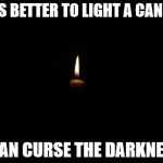 Candle in the dark | IT IS BETTER TO LIGHT A CANDLE; THAN CURSE THE DARKNESS | image tagged in candle in the dark | made w/ Imgflip meme maker