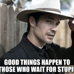 Justified - Raylan Givens | GOOD THINGS HAPPEN TO THOSE WHO WAIT FOR STUPID | image tagged in justified - raylan givens | made w/ Imgflip meme maker
