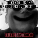 LIGHTDINI | THIS IS THE FACE OF SOMEONE WHO READ... TELETUBBY FANFIC | image tagged in lightdini | made w/ Imgflip meme maker
