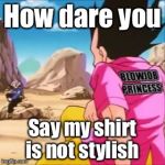 Dragon Ball z Funny | How dare you; Say my shirt is not stylish | image tagged in dragon ball z funny | made w/ Imgflip meme maker