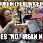 Annoying Retail Customer | RAPE CULTURE IN THE SERVICE INDUSTRY? DOES "NO" MEAN NO? | image tagged in annoying retail customer | made w/ Imgflip meme maker