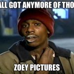 Tyrone Biggums | Y'ALL GOT ANYMORE OF THOSE; ZOEY PICTURES | image tagged in tyrone biggums | made w/ Imgflip meme maker
