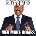 Steve Harvey | BOYS SHACK; MEN MAKE HOMES | image tagged in steve harvey | made w/ Imgflip meme maker