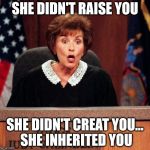 Judge Judy | SHE DIDN'T RAISE YOU; SHE DIDN'T CREAT YOU... SHE INHERITED YOU | image tagged in judge judy | made w/ Imgflip meme maker