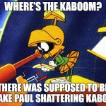 Marvin the Martian | WHERE'S THE KABOOM? THERE WAS SUPPOSED TO BE A JAKE PAUL SHATTERING KABOOM | image tagged in marvin the martian | made w/ Imgflip meme maker