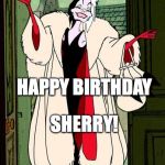 Cruella  | HAPPY BIRTHDAY; SHERRY! | image tagged in cruella | made w/ Imgflip meme maker