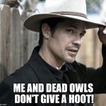 Justified - Raylan Givens | ME AND DEAD OWLS DON'T GIVE A HOOT! | image tagged in justified - raylan givens | made w/ Imgflip meme maker