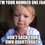 Heartbreak Baby | I'M YOUR NUMBER ONE FAN; DON'T SACK YOUR OWN QUARTERBACK | image tagged in heartbreak baby | made w/ Imgflip meme maker