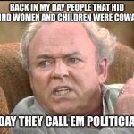 Archie bunker | BACK IN MY DAY PEOPLE THAT HID BEHIND WOMEN AND CHILDREN WERE COWARDS; TODAY THEY CALL EM POLITICIANS | image tagged in archie bunker,memes | made w/ Imgflip meme maker