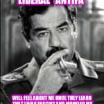 Saddam Smoking Noir | I WONDER HOW THE LIBERAL "ANTIFA" WILL FEEL ABOUT ME ONCE THEY LEARN THAT I WAS FASCIST AND MODELED MY GOV. AFTER THE 3RD REICH? ONLY HITLER | image tagged in saddam smoking noir | made w/ Imgflip meme maker