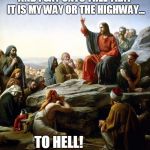 I'm pretty sure that's not what He meant. | AND I SAY UNTO THEE THAT IT IS MY WAY OR THE HIGHWAY... TO HELL! MWAAAHAHAHA          HA!  YEAH, TAKE THAT HEATHENS! | image tagged in jesus sermon on the mount,jesus facepalm,jesus said,televangelist,live the talk,jesus don't care bout verses | made w/ Imgflip meme maker