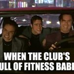 what is love snl | WHEN THE CLUB'S FULL OF FITNESS BABES | image tagged in what is love snl | made w/ Imgflip meme maker