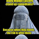 Did you hear about the stand up comedian terrorist . . . | Why aren't there many Middle Eastern stand up comedians? Because when they bomb, the CIA is after them | image tagged in bad pun burka,memes,terrorists | made w/ Imgflip meme maker