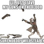 Reaper Overwatch | I'LL JUST LEAVE MY GUNS ON THE FLOOR; I'M SURE NOBODY WILL STEAL THEM | image tagged in reaper overwatch | made w/ Imgflip meme maker