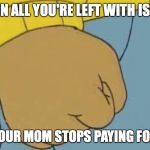 Arthur's Fist | WHEN ALL YOU'RE LEFT WITH IS PBS; AFTER YOUR MOM STOPS PAYING FOR CABLE | image tagged in arthur's fist | made w/ Imgflip meme maker