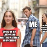 Guy looking at another girl | ME; THE POSSIBILITY I COULD GET CAUGHT WRITING AN INTENSE MAKEOUT SCENE; GOING ON MY LAPTOP AND WRITING WATTPAD FANFICTIONS | image tagged in guy looking at another girl,memes,funny,wattpad,fanfiction | made w/ Imgflip meme maker
