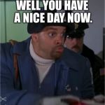 Okay! | WELL YOU HAVE A NICE DAY NOW. | image tagged in sinbad,everybody better,or i blow it up,meme | made w/ Imgflip meme maker