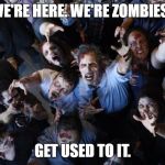 Zombie horde | WE'RE HERE. WE'RE ZOMBIES . GET USED TO IT. | image tagged in zombie horde | made w/ Imgflip meme maker