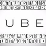 Brave New World | 1997: DON'T TALK TO STRANGERS ON THE INTERNET. DON'T GET INTO STRANGER'S CARS. 2017: LITERALLY SUMMON STRANGERS FROM THE INTERNET AND GET INTO THEIR CARS. | image tagged in uber,strangers,internet | made w/ Imgflip meme maker