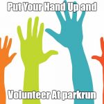 Volunteers | Put Your Hand Up and; Volunteer At parkrun | image tagged in volunteers,parkrun | made w/ Imgflip meme maker