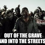 coffee zombies | OUT OF THE GRAVE AND INTO THE STREETS | image tagged in coffee zombies | made w/ Imgflip meme maker