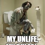 Zombie pooping | MY UNLIFE, MY RULES! | image tagged in zombie pooping | made w/ Imgflip meme maker