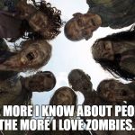 Zombies | THE MORE I KNOW ABOUT PEOPLE, THE MORE I LOVE ZOMBIES. | image tagged in zombies | made w/ Imgflip meme maker
